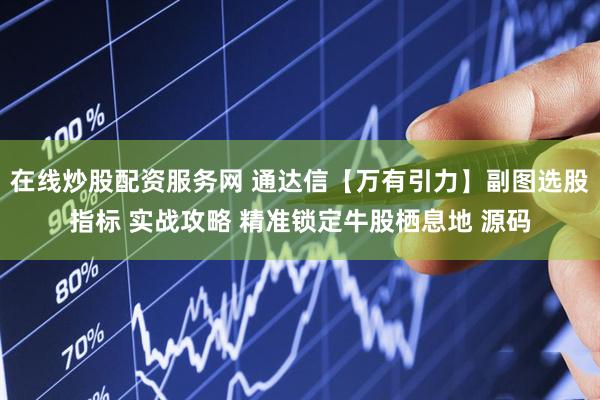 在线炒股配资服务网 通达信【万有引力】副图选股指标 实战攻略 精准锁定牛股栖息地 源码