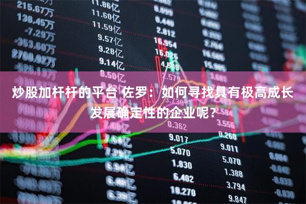 炒股加杆杆的平台 佐罗：如何寻找具有极高成长发展确定性的企业呢？