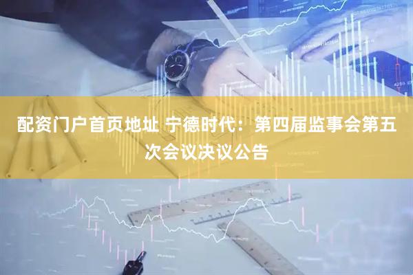 配资门户首页地址 宁德时代：第四届监事会第五次会议决议公告