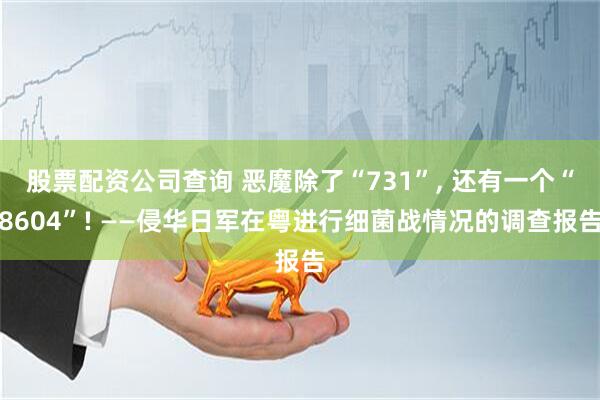 股票配资公司查询 恶魔除了“731”, 还有一个“8604”! ——侵华日军在粤进行细菌战情况的调查报告