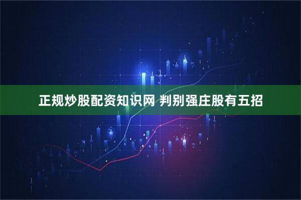 正规炒股配资知识网 判别强庄股有五招