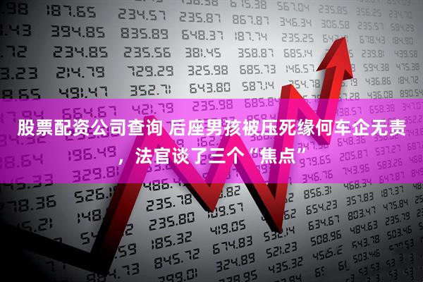 股票配资公司查询 后座男孩被压死缘何车企无责，法官谈了三个“焦点”